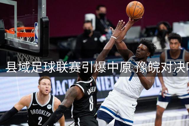 县域足球联赛引爆中原 豫皖对决吸引十万球迷